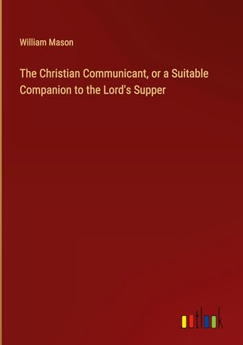 The Christian Communicant, or a Suitable Companion to the Lord's Supper von Outlook Verlag