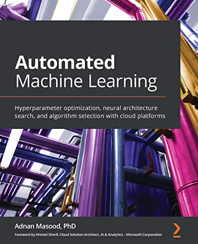 Automated Machine Learning: Hyperparameter optimization, neural architecture search, and algorithm selection with cloud platforms von Packt Publishing