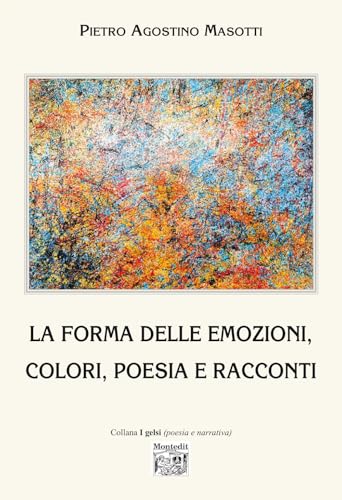 La forma delle emozioni, colori, poesia e racconti. Ediz. illustrata (I gelsi) von Montedit
