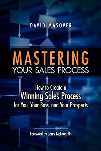 Mastering Your Sales Process: How to Create a Winning Sales Process for You, Your Boss, and Your Prospects