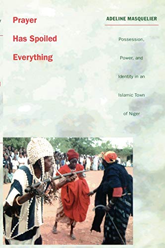 Prayer Has Spoiled Everything: Possession, Power, and Identity in an Islamic Town of Niger (Body, Commodity, Text) von Duke University Press