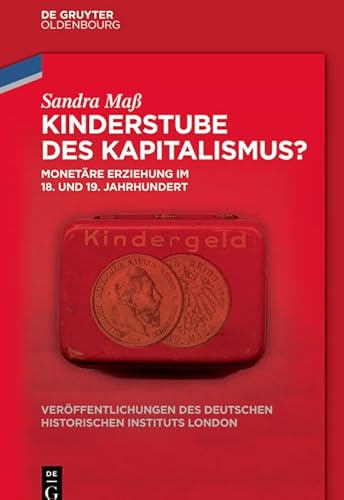 Kinderstube des Kapitalismus?: Monetäre Erziehung im 18. und 19. Jahrhundert (Veröffentlichungen des Deutschen Historischen Instituts London/ ... Historical Institute London, 75, Band 75) von De Gruyter Oldenbourg