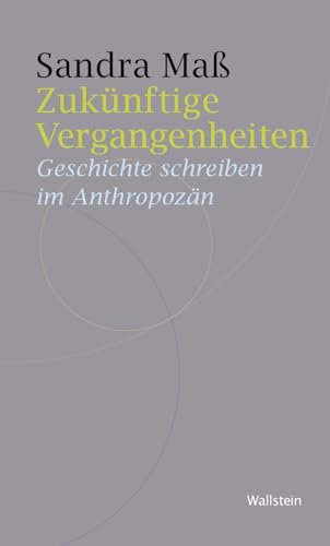 Zukünftige Vergangenheiten: Geschichte schreiben im Anthropozän (Historische Geisteswissenschaften. Frankfurter Vorträge) von Wallstein Verlag GmbH
