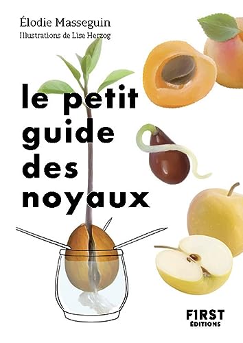 Le Petit Guide des noyaux: 30 noyaux et pépins à faire germer !