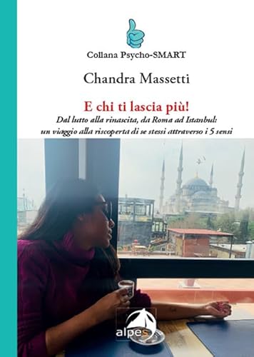 E chi ti lascia più! Dal lutto alla rinascita, da Roma ad Istanbul: un viaggio alla riscoperta di se stessi attraverso i 5 sensi (Psycho-SMART) von Alpes Italia