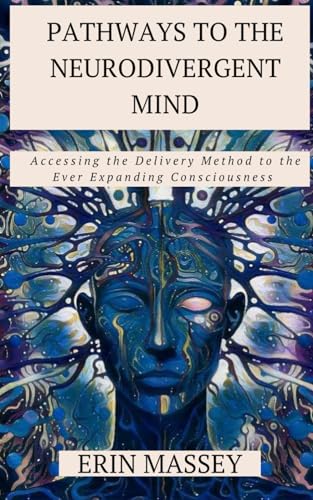 Pathways to the Neurodivergent Mind: Accessing the Delivery Method to the Ever Expanding Consciousness von Independently published