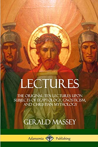 Lectures: The Original Ten Lectures Upon Subjects of Egyptology, Gnosticism, and Christian Mythology