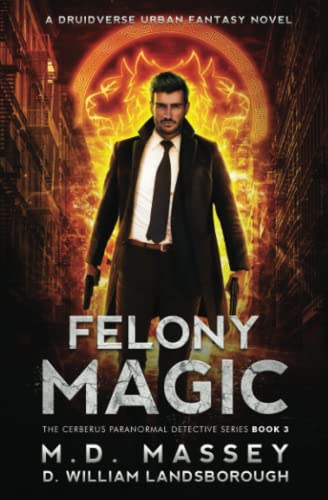 Felony Magic: A Druidverse Urban Fantasy Novel (The Cerberus Paranormal Detective Series, Band 3)