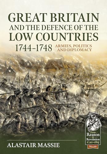 Great Britain and the Defence of the Low Countries, 1744-1748: Armies, Politics and Diplomacy (From Reason to Revolution 1721-1815, 116, Band 116) von Helion & Company