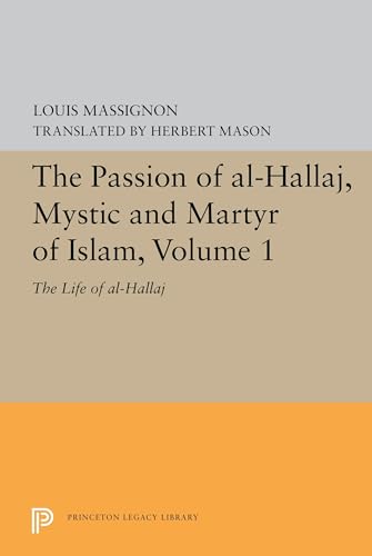 The Passion of Al-Hallaj, Mystic and Martyr of Islam, Volume 1: The Life of Al-Hallaj (Princeton Legacy Library: Bollingen, 98, Band 1)