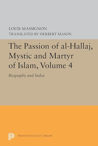 The Passion of Al-Hallaj, Mystic and Martyr of Islam, Volume 4: Biography and Index (Princeton Legacy Library: Bollingen Series XCVIII, Band 4)
