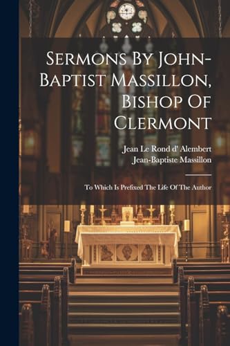 Sermons By John-baptist Massillon, Bishop Of Clermont: To Which Is Prefixed The Life Of The Author von Legare Street Press