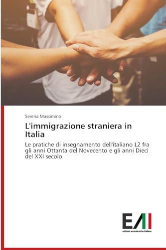 L'immigrazione straniera in Italia: Le pratiche di insegnamento dell'italiano L2 fra gli anni Ottanta del Novecento e gli anni Dieci del XXI secolo von Edizioni Accademiche Italiane