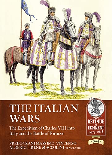 The Italian Wars: The Expedition of Charles VIII into Italy and the Battle of Fornovo (From Retinue to Regiment, 1453-1618, 4, Band 4)