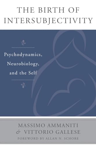 The Birth of Intersubjectivity: Psychodynamics, Neurobiology, and the Self (The Norton Series on Interpersonal Neurobiology)