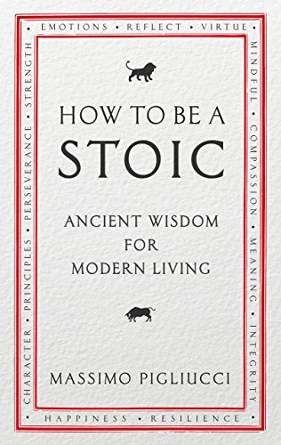 How To Be A Stoic: Ancient Wisdom for Modern Living