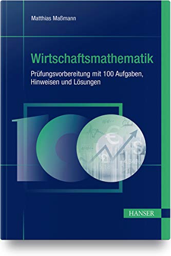 Wirtschaftsmathematik - Prüfungsvorbereitung mit 100 Aufgaben, Hinweisen und Lösungen von Hanser Fachbuchverlag