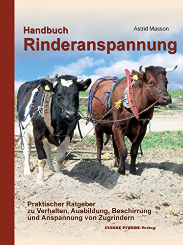 Handbuch Rinderanspannung: Praktischer Ratgeber zu Verhalten, Ausbildung, Beschirrung und Anspannung von Zugrindern