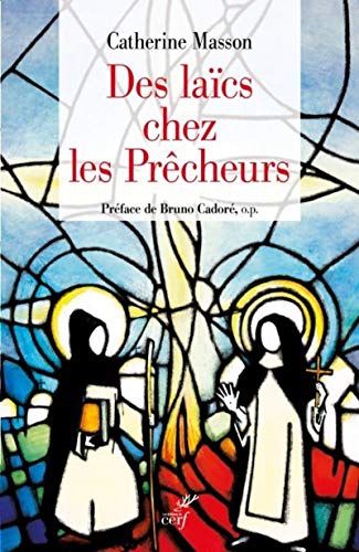 DES LAÏCS CHEZ LES PRÊCHEURS: De l'ordre de la pénitence aux fraternités laïques, une histoire du tiers-ordre dominicain DES LAÏCS CHEZ LES PRÊCHEURS: De l'ordre de la pénitence aux fraternités laïques, une histoire du tiers-ordre dominicain