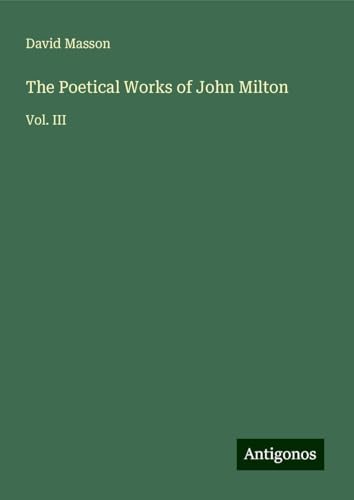 The Poetical Works of John Milton: Vol. III von Antigonos Verlag