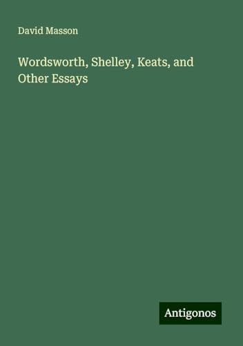 Wordsworth, Shelley, Keats, and Other Essays von Antigonos Verlag
