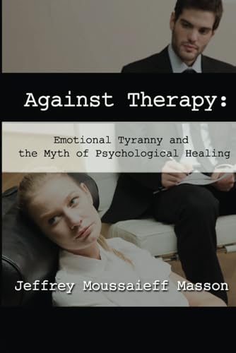 Against Therapy: Emotional Tyranny and the Myth of Psychological Healing