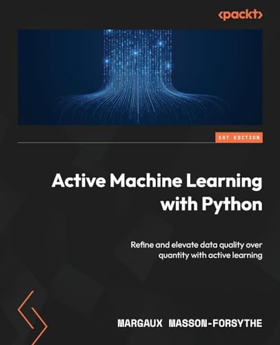 Active Machine Learning with Python: Refine and elevate data quality over quantity with active learning von Packt Publishing