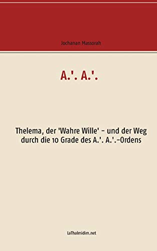 A.'. A.'.: Thelema, der 'Wahre Wille' - und der Weg durch die 10 Grade des A.'. A.'.-Ordens
