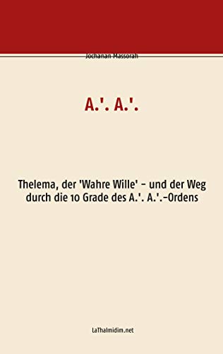 A.'. A.'.: Thelema, der 'Wahre Wille' - und der Weg durch die 10 Grade des A.'. A.'.-Ordens