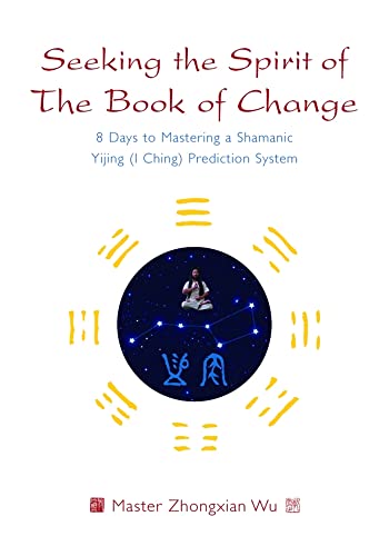 Seeking the Spirit of The Book of Change: 8 Days to Mastering a Shamanic Yijing (I Ching) Prediction System von Singing Dragon