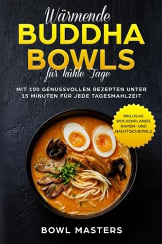 Wärmende Buddha Bowls für kühle Tage: Mit 100 genussvollen Rezepten unter 15 Minuten für jede Tagesmahlzeit - Inklusive Wochenplaner, Ramen- und Nachtisch Bowls Wärmende Buddha Bowls für kühle Tage: Mit 100 genussvollen Rezepten unter 15 Minuten für jede Tagesmahlzeit - Inklusive Wochenplaner, Ramen- und Nachtisch Bowls