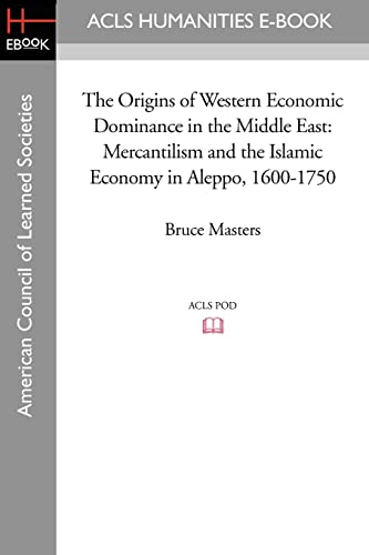 The Origins of Western Economic Dominance in the Middle East: Mercantilism and the Islamic Economy in Aleppo, 1600-1750 (New York University Studies ... Acls History E-book Project, Band 12)