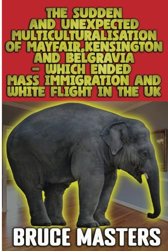 The Sudden and Unexpected Multiculturalisation of Mayfair, Kensington and Belgravia — Which Ended Mass Immigration and White Flight in the UK von Independently published