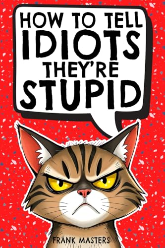 How to Tell Idiots They're Stupid: The Ultimate Survival Guide for Everyday Madness | The Perfect Gift for Coworkers, Friends, and Family von MSIKDI Verlag