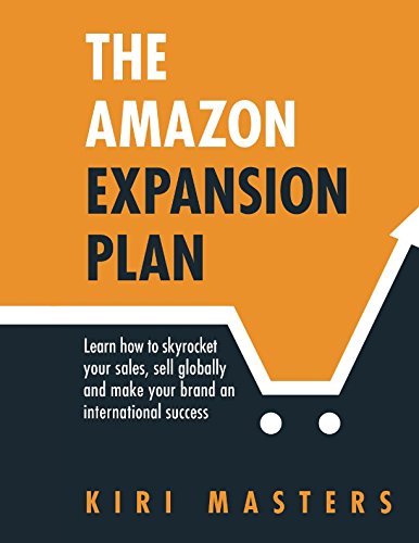 The Amazon Expansion Plan: Learn how to skyrocket your sales, sell globally and make your brand an international success