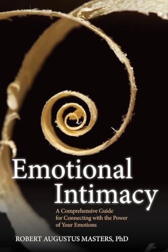 Emotional Intimacy: A Comprehensive Guide for Connecting With the Power of Your Emotions