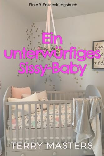 Ein unterwürfiges Sissy-Baby: A Submissive Sissy Baby Ein unterwürfiges Sissy-Baby: A Submissive Sissy Baby von Independently published