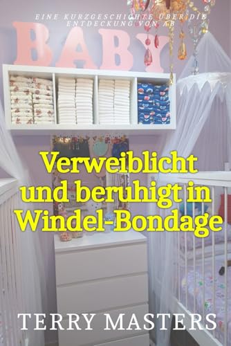 Verweiblicht und beruhigt in Windel-Bondage Verweiblicht und beruhigt in Windel-Bondage von Independently published