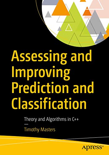 Assessing and Improving Prediction and Classification: Theory and Algorithms in C++