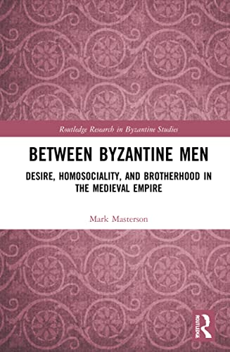 Between Byzantine Men: Desire, Homosociality, and Brotherhood in the Medieval Empire (Routledge Research in Byzantine Studies) von Routledge