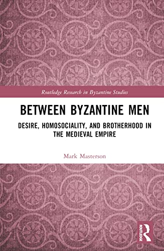Between Byzantine Men: Desire, Homosociality, and Brotherhood in the Medieval Empire (Routledge Research in Byzantine Studies) von Routledge