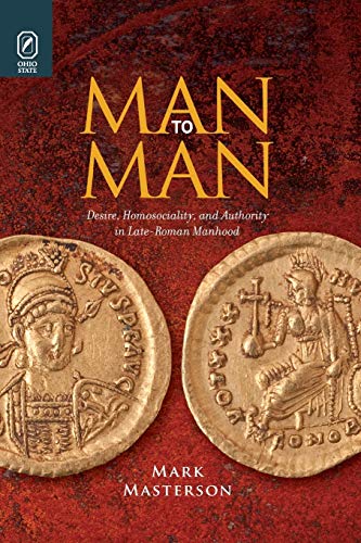 Man to Man: Desire, Homosociality, and Authority in Late-Roman Manhood von Ohio State University Press