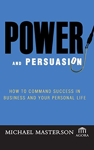 Power And Persuasion: How to Command Success in Business And Your Personal Life