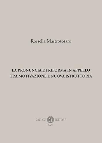 La pronuncia di riforma in appello tra motivazione e nuova istruttoria La pronuncia di riforma in appello tra motivazione e nuova istruttoria von Cacucci