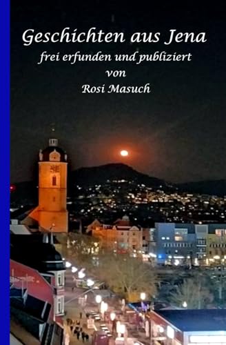 Geschichten aus Jena frei erfunden und publiziert von Rosi Masuch von Imprint: Independently published