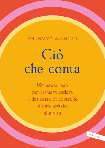 Ciò che conta. 99 lezioni zen per lasciare andare il desiderio di controllo e dare spazio alla vita von Vallardi A.