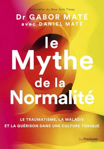 Le Mythe de la normalité - Le traumatisme, la maladie et la guérison dans une culture toxique Le Mythe de la normalité - Le traumatisme, la maladie et la guérison dans une culture toxique