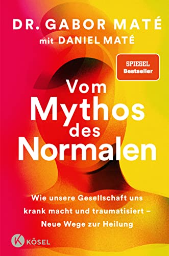 Vom Mythos des Normalen: Wie unsere Gesellschaft uns krank macht und traumatisiert – Neue Wege zur Heilung - New York Times und Spiegel Bestseller von Kösel-Verlag