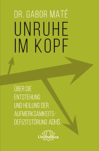 Unruhe im Kopf: Über die Entstehung und Heilung der Aufmerksamkeitsdefizitstörungen ADHS