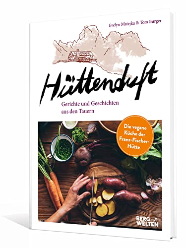 Hüttenduft: Gerichte und Geschichten aus den Tauern. Die vegane Küche der Franz-Fischer-Hütte Hüttenduft: Gerichte und Geschichten aus den Tauern. Die vegane Küche der Franz-Fischer-Hütte